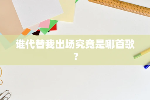 谁代替我出场究竟是哪首歌？