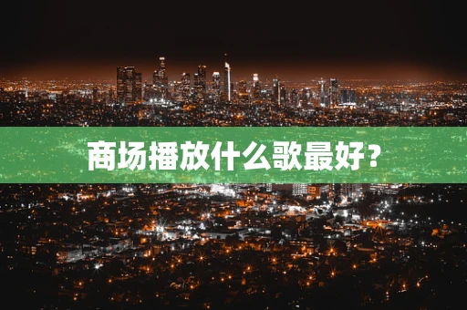 商场播放什么歌最好？