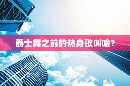 爵士舞之前的热身歌叫啥？