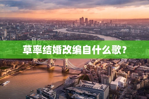 草率结婚改编自什么歌？