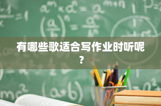 有哪些歌适合写作业时听呢？
