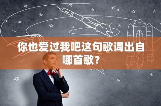 你也爱过我吧这句歌词出自哪首歌？