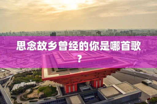 思念故乡曾经的你是哪首歌？