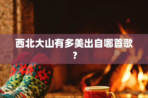 西北大山有多美出自哪首歌？