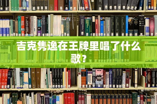 吉克隽逸在王牌里唱了什么歌？