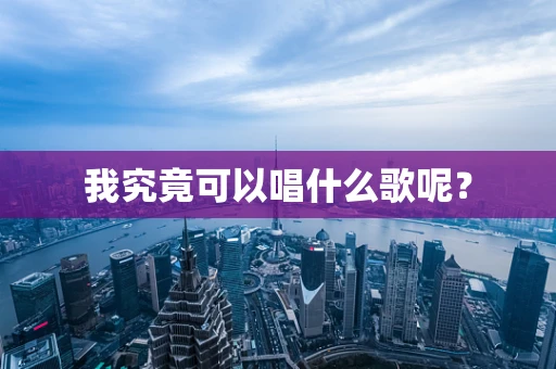 我究竟可以唱什么歌呢？
