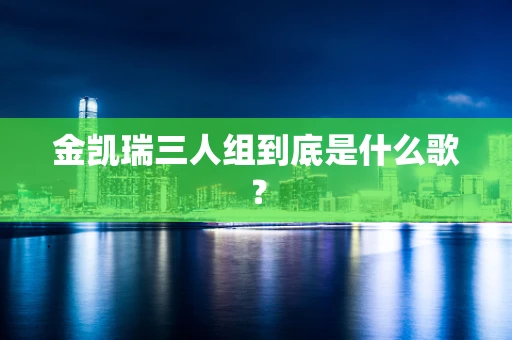 金凯瑞三人组到底是什么歌？