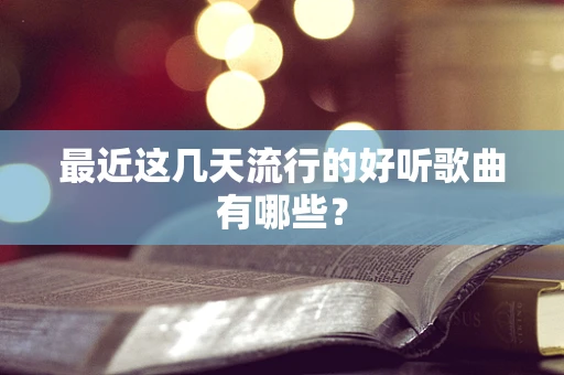 最近这几天流行的好听歌曲有哪些？