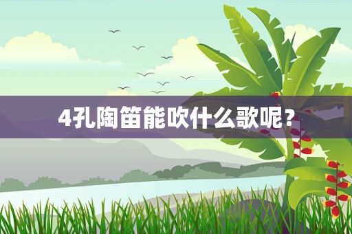 4孔陶笛能吹什么歌呢？