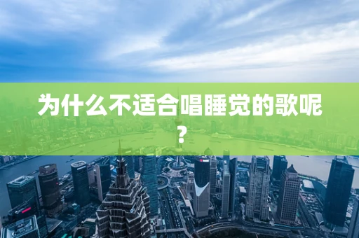 为什么不适合唱睡觉的歌呢？
