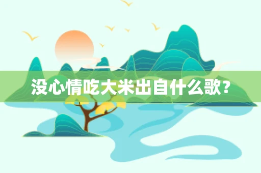 没心情吃大米出自什么歌？