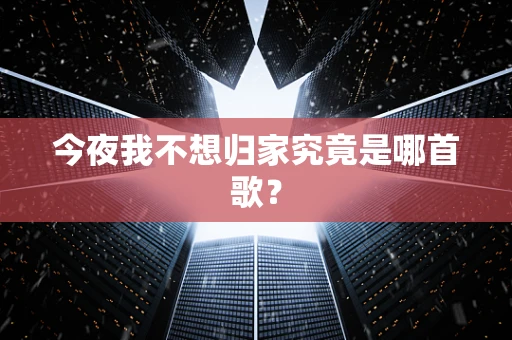 今夜我不想归家究竟是哪首歌？