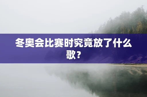冬奥会比赛时究竟放了什么歌？