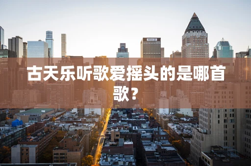 古天乐听歌爱摇头的是哪首歌？