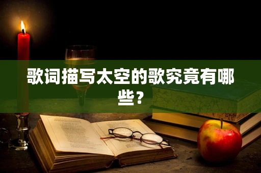 歌词描写太空的歌究竟有哪些？