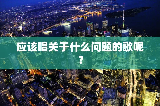 应该唱关于什么问题的歌呢？