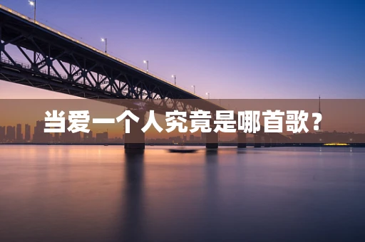 当爱一个人究竟是哪首歌？