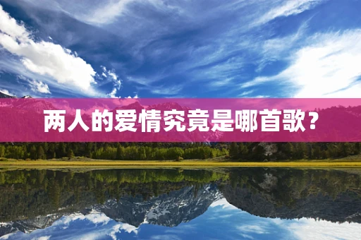 两人的爱情究竟是哪首歌？