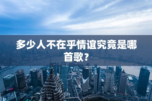 多少人不在乎情谊究竟是哪首歌？