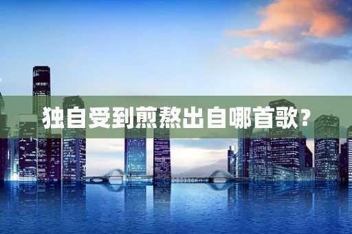 独自受到煎熬出自哪首歌？