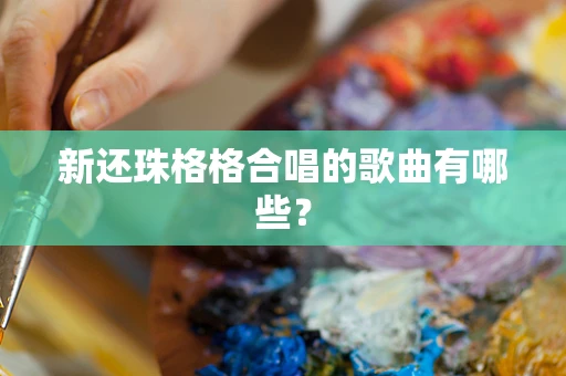 新还珠格格合唱的歌曲有哪些？