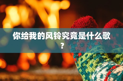 你给我的风铃究竟是什么歌？