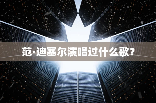 范·迪塞尔演唱过什么歌？
