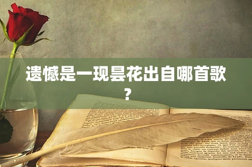 遗憾是一现昙花出自哪首歌？