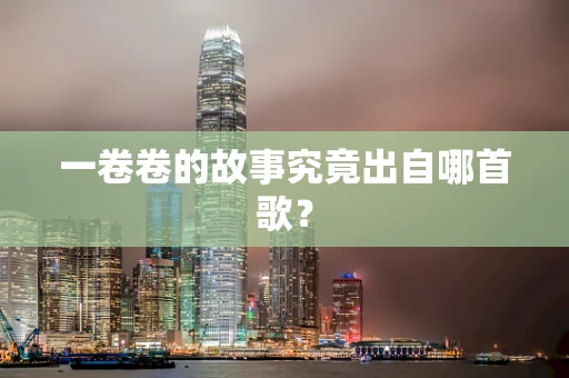 一卷卷的故事究竟出自哪首歌？