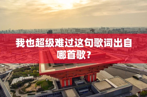 我也超级难过这句歌词出自哪首歌？