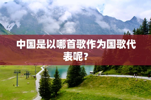 中国是以哪首歌作为国歌代表呢？