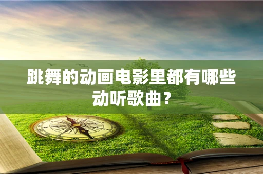 跳舞的动画电影里都有哪些动听歌曲？