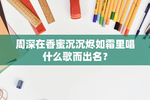 周深在香蜜沉沉烬如霜里唱什么歌而出名？