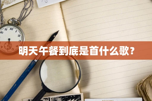 明天午餐到底是首什么歌？