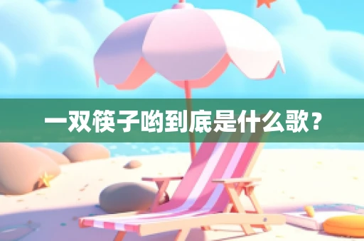 一双筷子哟到底是什么歌？