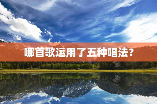 哪首歌运用了五种唱法？