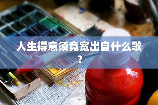 人生得意须竟宽出自什么歌？