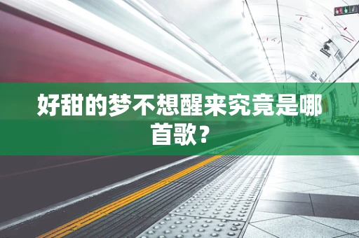 好甜的梦不想醒来究竟是哪首歌？