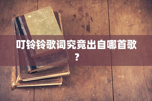 叮铃铃歌词究竟出自哪首歌？