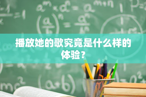 播放她的歌究竟是什么样的体验？