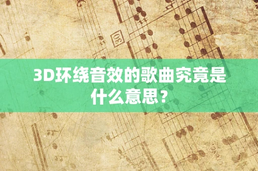 3D环绕音效的歌曲究竟是什么意思？