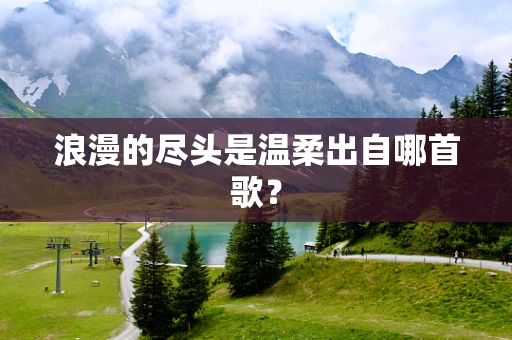 浪漫的尽头是温柔出自哪首歌？