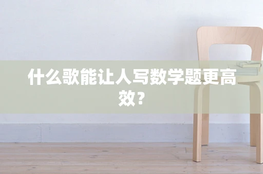 什么歌能让人写数学题更高效？