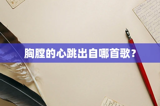 胸膛的心跳出自哪首歌？