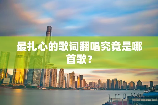 最扎心的歌词翻唱究竟是哪首歌？