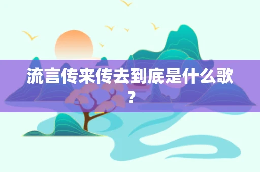 流言传来传去到底是什么歌？