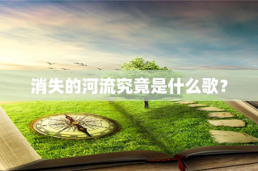 消失的河流究竟是什么歌？
