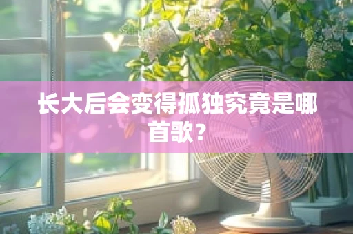 长大后会变得孤独究竟是哪首歌？
