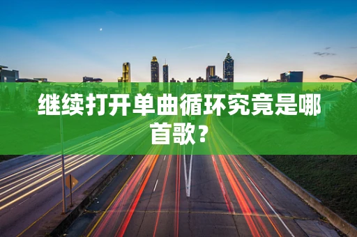 继续打开单曲循环究竟是哪首歌？