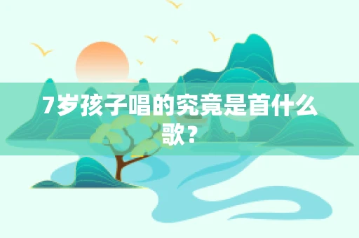 7岁孩子唱的究竟是首什么歌？